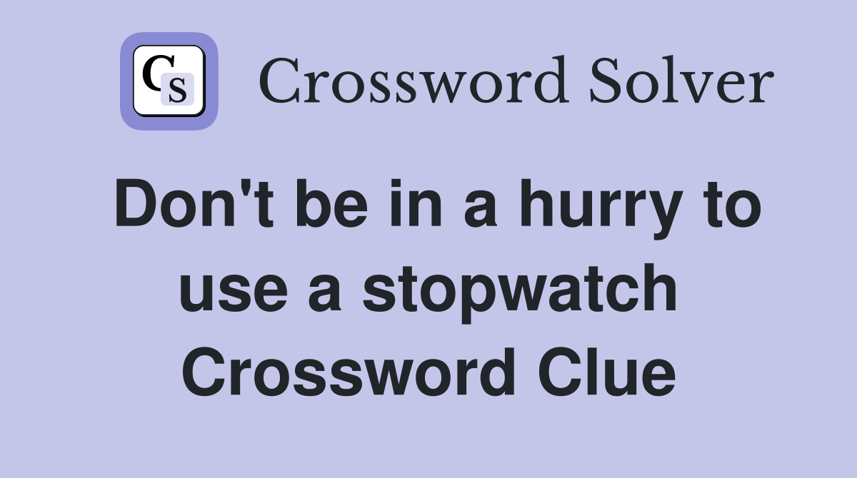 Don't be in a hurry to use a stopwatch Crossword Clue Answers